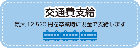 交通費支給!最大12,520円を卒業時に現金で支給します